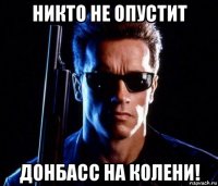 никто не опустит донбасс на колени!