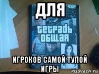 для игроков самой тупой игры