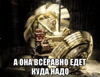  а она всёравно едет куда надо