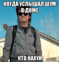 когда услышал шум в доме кто нахуй