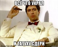 всё что украл и татуху сдери