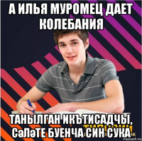 а илья муромец дает колебания танылган икътисадчы, сәләте буенча син сука