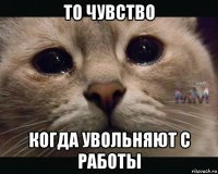 то чувство когда увольняют с работы