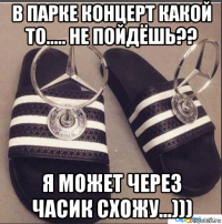 в парке концерт какой то..... не пойдёшь?? я может через часик схожу...)))