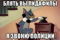блять вы пидафилы я звоню полиции