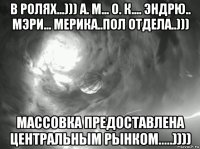 в ролях...))) а. м... о. к.... эндрю.. мэри... мерика..пол отдела..))) массовка предоставлена центральным рынком.....))))