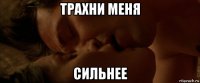 трахни меня сильнее