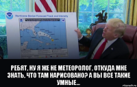  ребят, ну я же не метеоролог, откуда мне знать, что там нарисовано? а вы все такие умные...