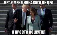 нет у меня никакого видео я просто пошутил