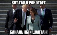 вот так и работает банальный шантаж