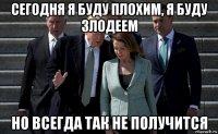 сегодня я буду плохим, я буду злодеем но всегда так не получится