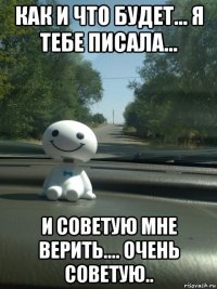 как и что будет... я тебе писала... и советую мне верить.... очень советую..