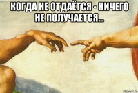 когда не отдаётся - ничего не получается... 