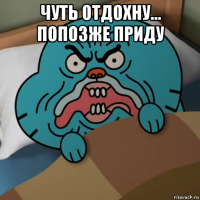 чуть отдохну... попозже приду 