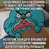 *когда увидел доту 2 и сравниль 1 резидент эвл ты понел 1 часть лучше там графон заебумба* но потом твой друг врывается в комнату и говорит ааааааааа дота топчик и ты пугаешся