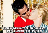  светланчика моего прелестненького целую пылко! нежно! упоенно!