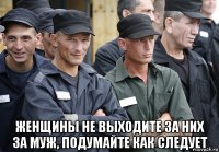  женщины не выходите за них за муж, подумайте как следует