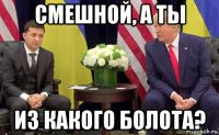 смешной, а ты из какого болота?