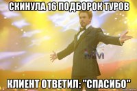 скинула 16 подборок туров клиент ответил: "спасибо"