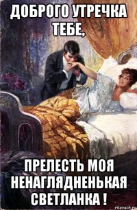 доброго утречка тебе, прелесть моя ненаглядненькая светланка !