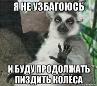 я не узбагоюсь и буду продолжать пиздить колёса