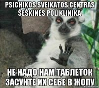 psichikos sveikatos centras šeškinės poliklinika не надо нам таблеток засунте их себе в жопу