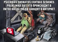 psichikos sveikatos centras šeškinės poliklinika вот что происходит в литве когда люди заходят в интернет 