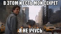 в этом и есть мой секрет я не учусь
