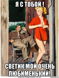 я с тобой ! светик мой очень любименький!