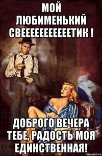 мой любименький свееееееееееетик ! доброго вечера тебе, радость моя единственная!