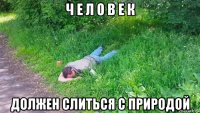 ч е л о в е к должен слиться с природой