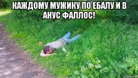 каждому мужику по ебалу и в анус фаллос! 