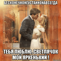 бесконечнонеустаннонавсегда тебя люблю, светлячок мой яркенький !