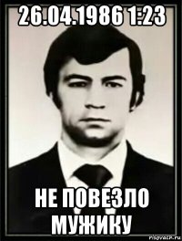 26.04.1986 1:23 не повезло мужику