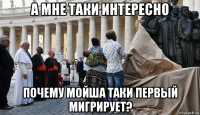 а мне таки интересно почему мойша таки первый мигрирует?