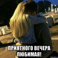  приятного вечера любимая!