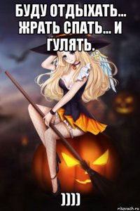 буду отдыхать... жрать спать... и гулять. ))))