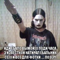  иди ебало вымой))) поди часа 3 извёсткой натирал ебальник се))) и всё для фотки .... позер!