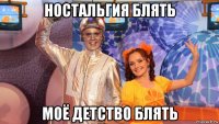 ностальгия блять моё детство блять