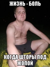 жизнь - боль когда шторы под жопой