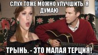 слух тоже можно улучшить, я думаю трынь. - это малая терция!