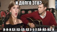 и долго это? и-и-и ах-ха-ха-ха у-у-у ай-йа-йа-й