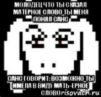 молодец что ты сказал матерное слово ты меня понял санс санс говорит: возможно ты имела в виду мать-ерное слово