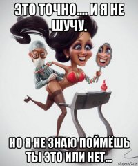 это точно.... и я не шучу. но я не знаю поймёшь ты это или нет...