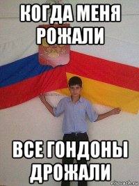когда меня рожали все гондоны дрожали