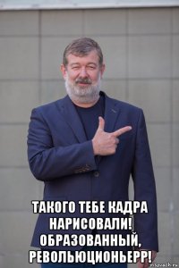  такого тебе кадра нарисовали! образованный, револьюционьерр!