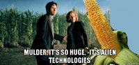  mulder, it's so huge. -it's alien technologies