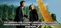  я не удивлюсь, если это может сжиматься и проползать в канализационные отверстия. - этому должно быть научное объяснение