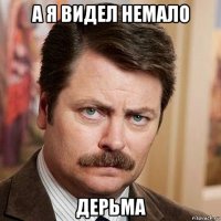а я видел немало дерьма
