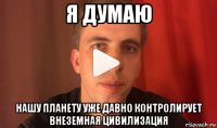 я думаю нашу планету уже давно контролирует внеземная цивилизация